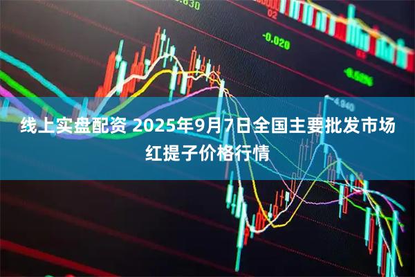 线上实盘配资 2025年9月7日全国主要批发市场红提子价格行情