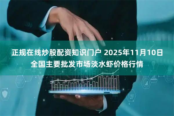 正规在线炒股配资知识门户 2025年11月10日全国主要批发市场淡水虾价格行情