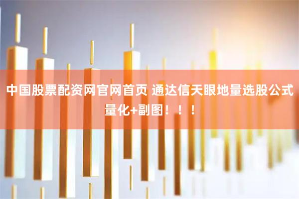 中国股票配资网官网首页 通达信天眼地量选股公式量化+副图！！！